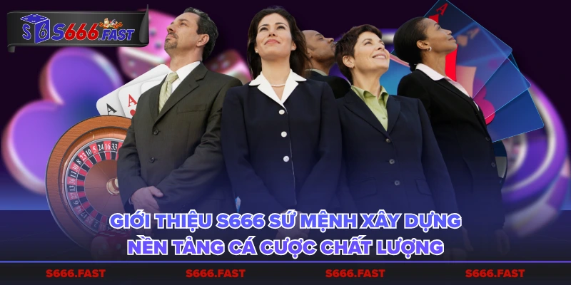 Giới thiệu S666 sứ mệnh xây dựng nền tảng cá cược chất lượng