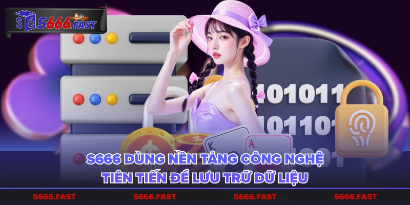 S666 dùng nền tảng công nghệ tiên tiến để lưu trữ dữ liệu